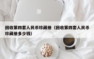 回收第四套人民币珍藏册（回收第四套人民币珍藏册多少钱）