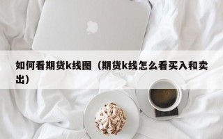 如何看期货k线图（期货k线怎么看买入和卖出）