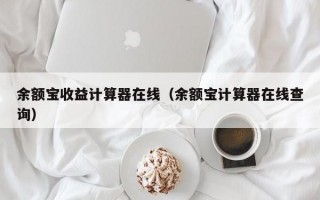 余额宝收益计算器在线（余额宝计算器在线查询）