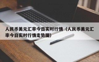 人民币美元汇率今日实时行情（人民币美元汇率今日实时行情走势图）