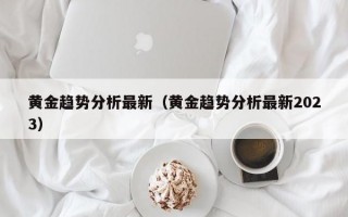 黄金趋势分析最新（黄金趋势分析最新2023）