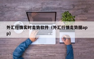 外汇行情实时走势软件（外汇行情走势图app）