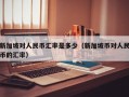 新加坡对人民币汇率是多少（新加坡币对人民币的汇率）