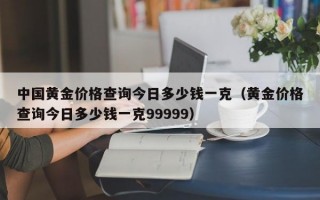 中国黄金价格查询今日多少钱一克（黄金价格查询今日多少钱一克99999）