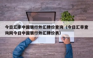 今日汇率中国银行外汇牌价查询（今日汇率查询网今日中国银行外汇牌价表）