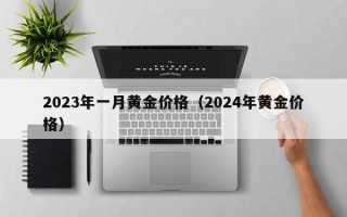 2023年一月黄金价格（2024年黄金价格）