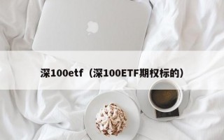 深100etf（深100ETF期权标的）