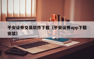 平安证券交易软件下载（平安证券app下载安装）