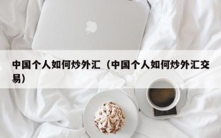 中国个人如何炒外汇（中国个人如何炒外汇交易）