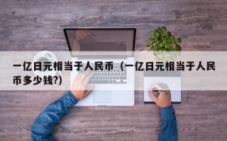 一亿日元相当于人民币（一亿日元相当于人民币多少钱?）