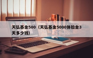 天弘基金500（天弘基金5000体验金3天多少钱）