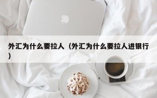 外汇为什么要拉人（外汇为什么要拉人进银行）