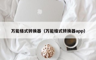 万能格式转换器（万能格式转换器app）