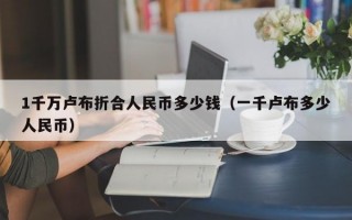 1千万卢布折合人民币多少钱（一千卢布多少人民币）