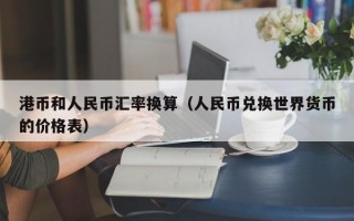 港币和人民币汇率换算（人民币兑换世界货币的价格表）