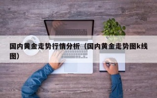 国内黄金走势行情分析（国内黄金走势图k线图）