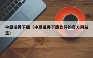 中原证券下载（中原证券下载软件的官方网站是）