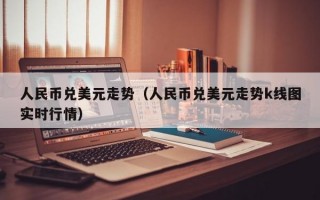 人民币兑美元走势（人民币兑美元走势k线图实时行情）