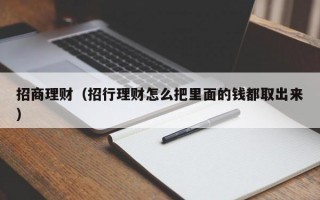 招商理财（招行理财怎么把里面的钱都取出来）