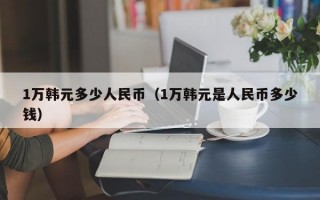 1万韩元多少人民币（1万韩元是人民币多少钱）