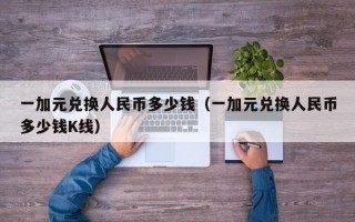 一加元兑换人民币多少钱（一加元兑换人民币多少钱K线）