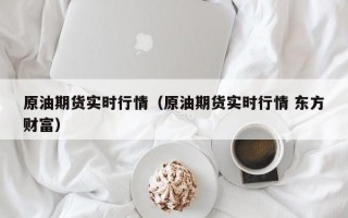 原油期货实时行情（原油期货实时行情 东方财富）