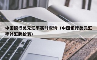 中国银行美元汇率实时查询（中国银行美元汇率外汇牌价表）