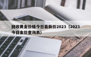 回收黄金价格今日最新价2023（2023今日金价查询表）