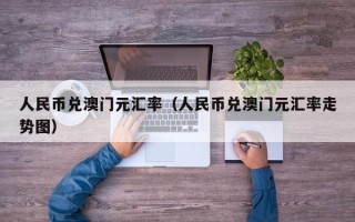 人民币兑澳门元汇率（人民币兑澳门元汇率走势图）