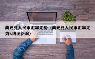 美元兑人民币汇率走势（美元兑人民币汇率走势k线图新浪）