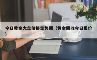 今日黄金大盘价格走势图（黄金回收今日报价）