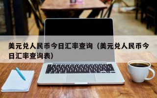 美元兑人民币今日汇率查询（美元兑人民币今日汇率查询表）