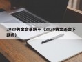 2020黄金会暴跌不（2020黄金还会下跌吗）