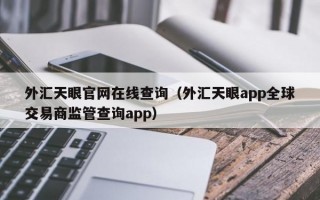 外汇天眼官网在线查询（外汇天眼app全球交易商监管查询app）