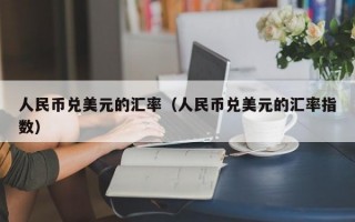 人民币兑美元的汇率（人民币兑美元的汇率指数）