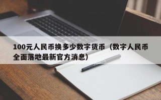 100元人民币换多少数字货币（数字人民币全面落地最新官方消息）