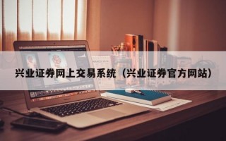 兴业证券网上交易系统（兴业证券官方网站）