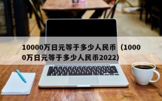 10000万日元等于多少人民币（10000万日元等于多少人民币2022）