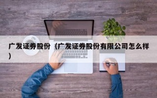 广发证券股份（广发证券股份有限公司怎么样）