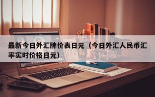 最新今日外汇牌价表日元（今日外汇人民币汇率实时价格日元）