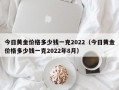 今日黄金价格多少钱一克2022（今日黄金价格多少钱一克2022年8月）