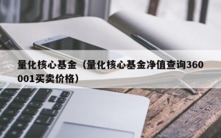 量化核心基金（量化核心基金净值查询360001买卖价格）