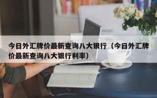 今日外汇牌价最新查询八大银行（今日外汇牌价最新查询八大银行利率）