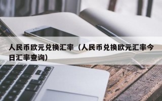 人民币欧元兑换汇率（人民币兑换欧元汇率今日汇率查询）