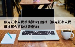 欧元汇率人民币换算今日价格（欧元汇率人民币换算今日价格表查询）