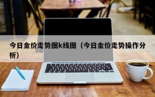 今日金价走势图k线图（今日金价走势操作分析）