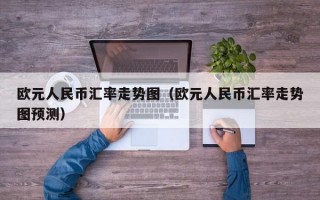 欧元人民币汇率走势图（欧元人民币汇率走势图预测）