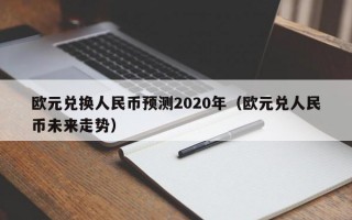 欧元兑换人民币预测2020年（欧元兑人民币未来走势）