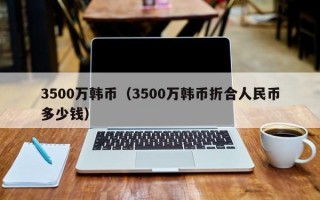 3500万韩币（3500万韩币折合人民币多少钱）