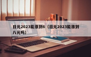 日元2023能涨到6（日元2023能涨到八元吗）